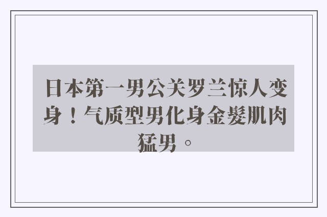 日本第一男公关罗兰惊人变身！气质型男化身金髮肌肉猛男。