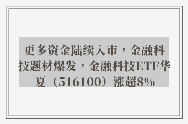 更多资金陆续入市，金融科技题材爆发，金融科技ETF华夏（516100）涨超8%