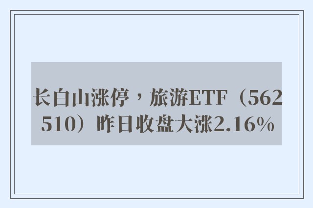 长白山涨停，旅游ETF（562510）昨日收盘大涨2.16%