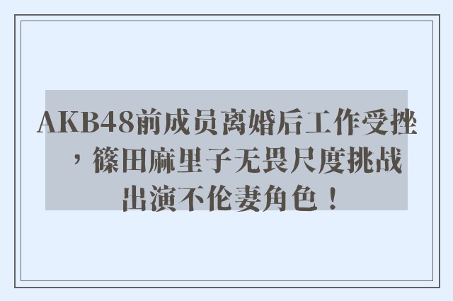 AKB48前成员离婚后工作受挫，篠田麻里子无畏尺度挑战出演不伦妻角色！