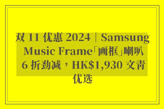 双 11 优惠 2024｜Samsung Music Frame「画框」喇叭 6 折劲减，HK$1,930 文青优选