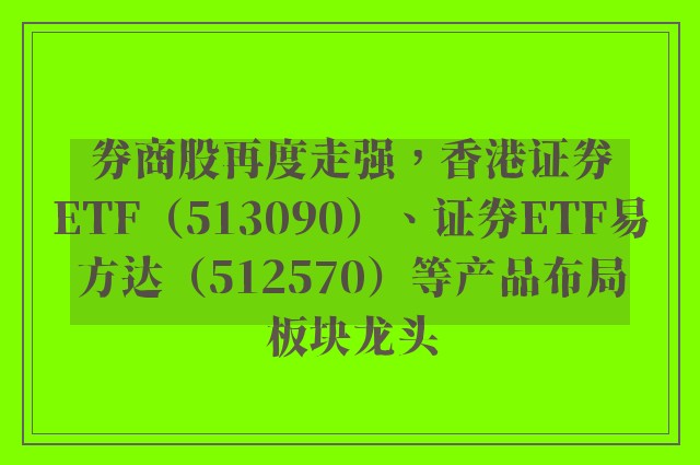 券商股再度走强，香港证券ETF（513090）、证券ETF易方达（512570）等产品布局板块龙头