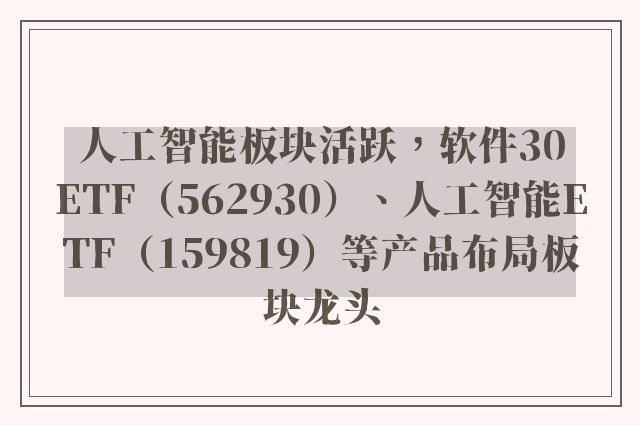 人工智能板块活跃，软件30ETF（562930）、人工智能ETF（159819）等产品布局板块龙头