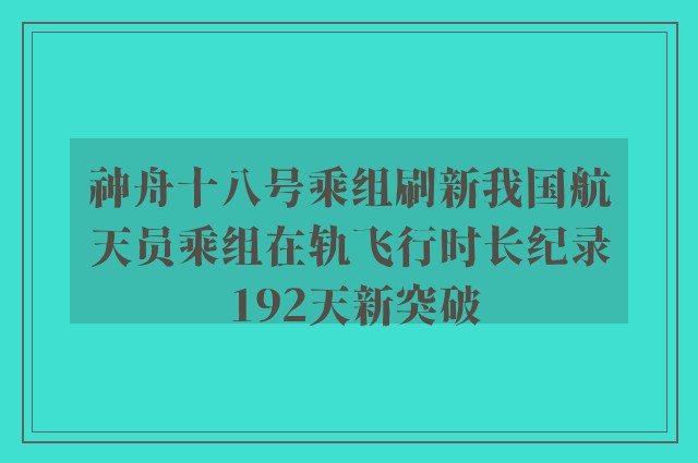 神舟十八号乘组刷新我国航天员乘组在轨飞行时长纪录 192天新突破