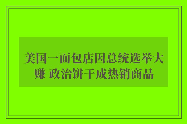 美国一面包店因总统选举大赚 政治饼干成热销商品