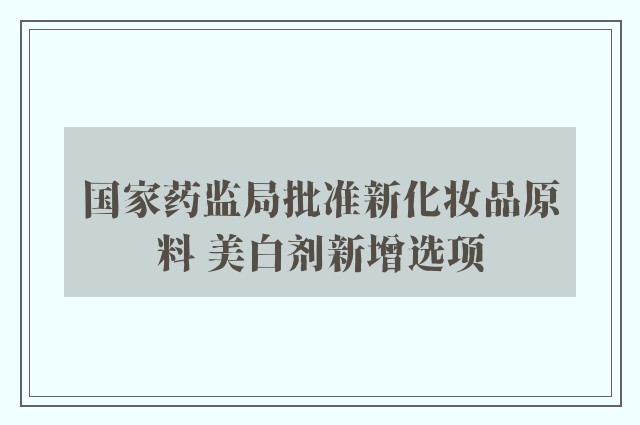 国家药监局批准新化妆品原料 美白剂新增选项