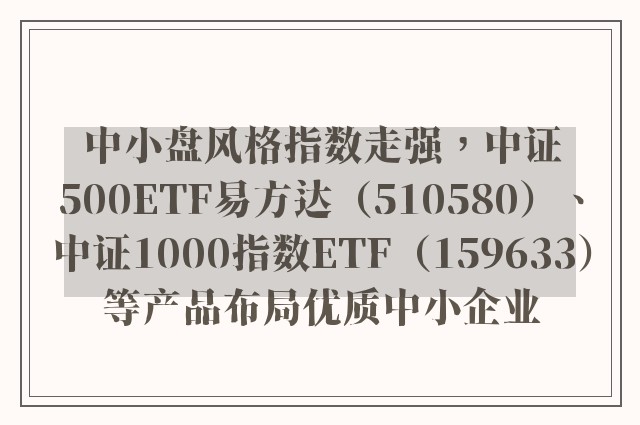 中小盘风格指数走强，中证500ETF易方达（510580）、中证1000指数ETF（159633）等产品布局优质中小企业