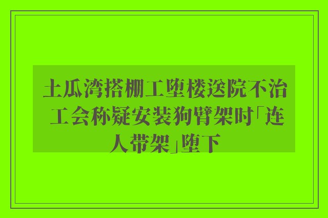 土瓜湾搭棚工堕楼送院不治 工会称疑安装狗臂架时「连人带架」堕下