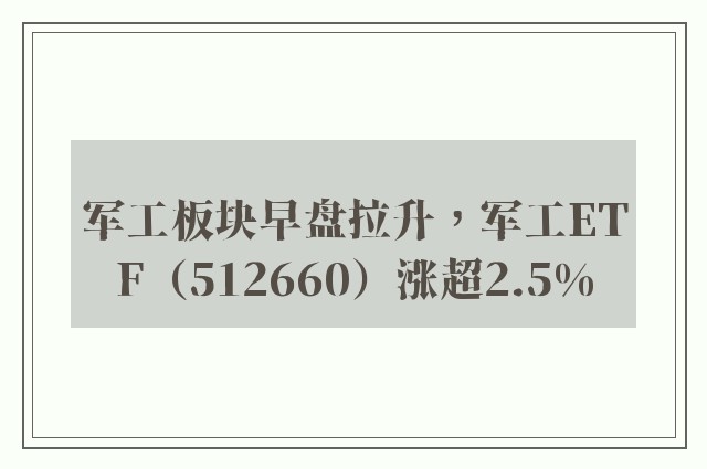 军工板块早盘拉升，军工ETF（512660）涨超2.5%