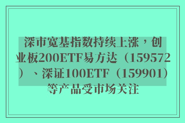 深市宽基指数持续上涨，创业板200ETF易方达（159572）、深证100ETF（159901）等产品受市场关注