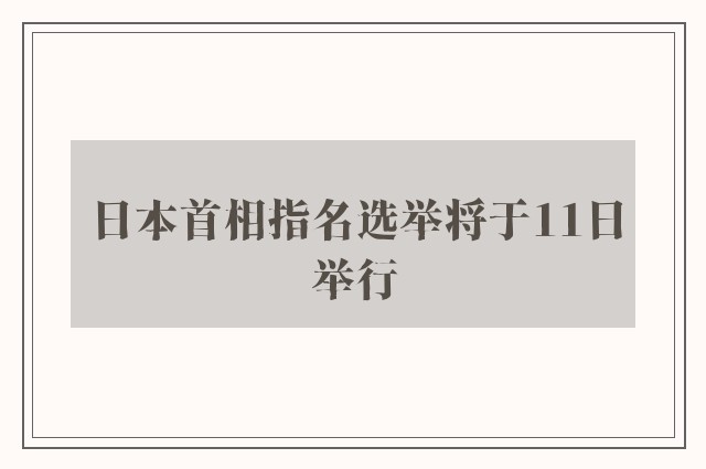 日本首相指名选举将于11日举行