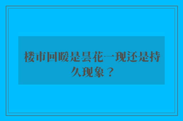 楼市回暖是昙花一现还是持久现象？