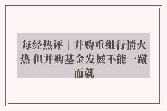 每经热评︱并购重组行情火热 但并购基金发展不能一蹴而就