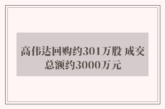 高伟达回购约301万股 成交总额约3000万元