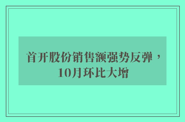 首开股份销售额强势反弹，10月环比大增