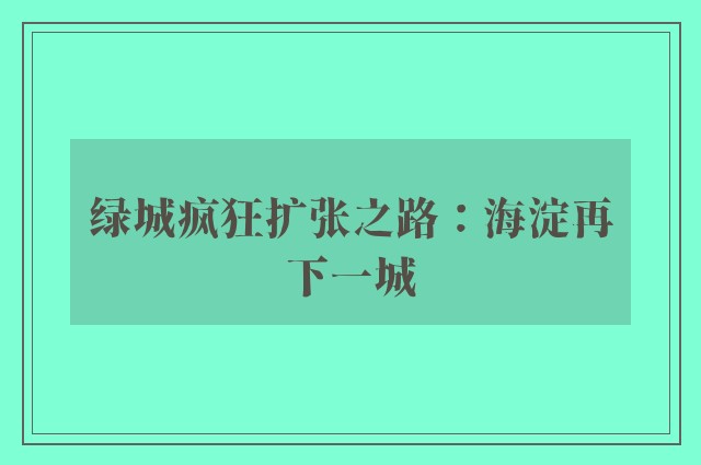 绿城疯狂扩张之路：海淀再下一城