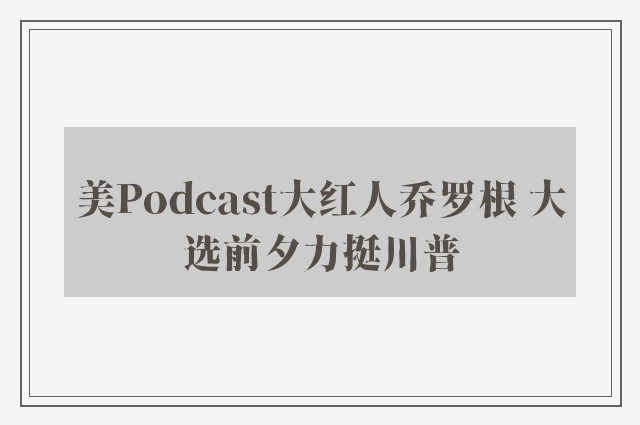 美Podcast大红人乔罗根 大选前夕力挺川普