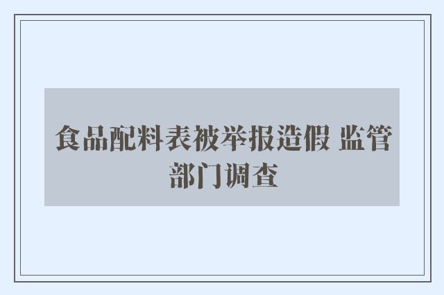 食品配料表被举报造假 监管部门调查