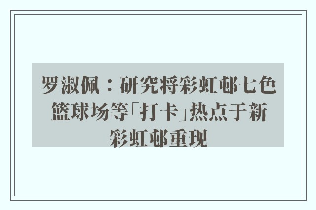 罗淑佩：研究将彩虹邨七色篮球场等「打卡」热点于新彩虹邨重现