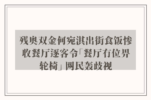 残奥双金何宛淇出街食饭惨收餐厅逐客令「餐厅冇位畀轮椅」 网民轰歧视