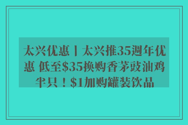 太兴优惠丨太兴推35週年优惠 低至$35换购香茅豉油鸡半只！$1加购罐装饮品