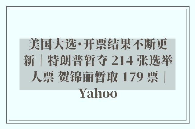 美国大选・开票结果不断更新｜特朗普暂夺 214 张选举人票 贺锦丽暂取 179 票｜Yahoo