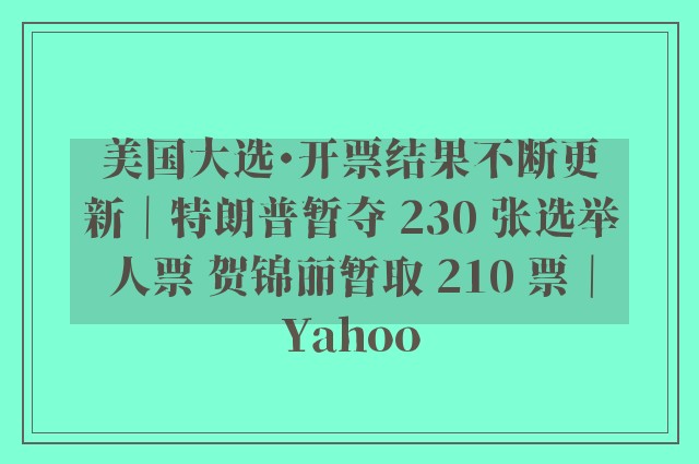 美国大选・开票结果不断更新｜特朗普暂夺 230 张选举人票 贺锦丽暂取 210 票｜Yahoo