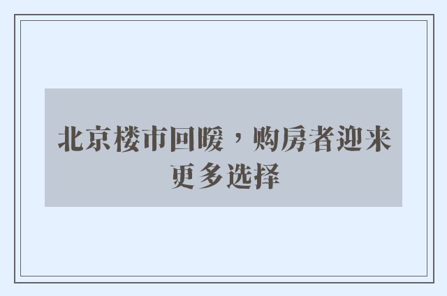 北京楼市回暖，购房者迎来更多选择