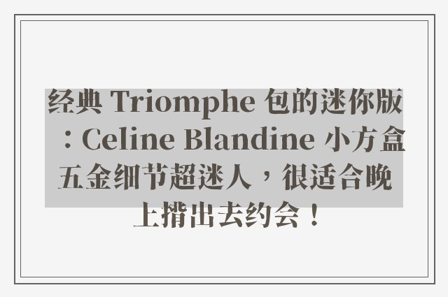 经典 Triomphe 包的迷你版：Celine Blandine 小方盒五金细节超迷人，很适合晚上揹出去约会！