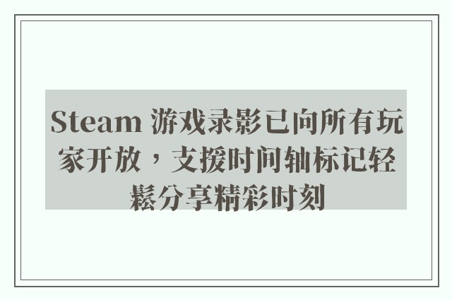 Steam 游戏录影已向所有玩家开放，支援时间轴标记轻鬆分享精彩时刻