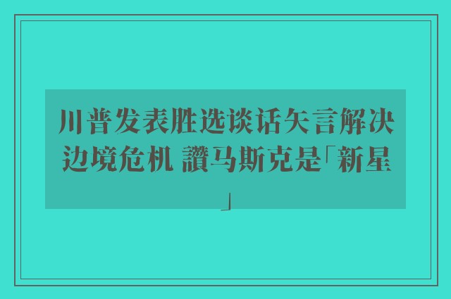 川普发表胜选谈话矢言解决边境危机 讚马斯克是「新星」