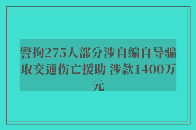 警拘275人部分涉自编自导骗取交通伤亡援助 涉款1400万元