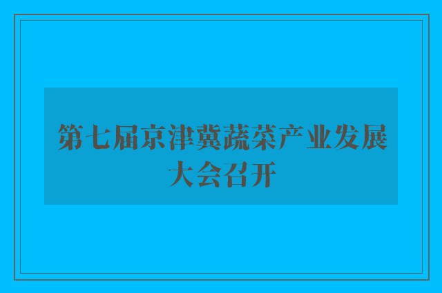 第七届京津冀蔬菜产业发展大会召开