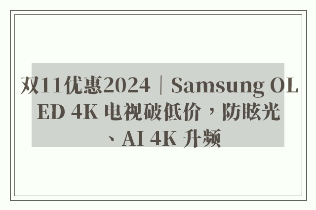 双11优惠2024｜Samsung OLED 4K 电视破低价，防眩光、AI 4K 升频