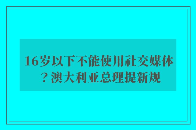 16岁以下不能使用社交媒体？澳大利亚总理提新规