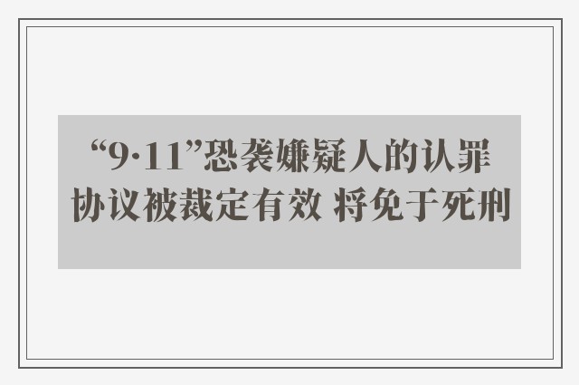 “9·11”恐袭嫌疑人的认罪协议被裁定有效 将免于死刑