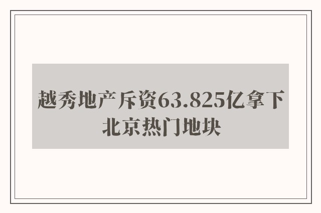 越秀地产斥资63.825亿拿下北京热门地块