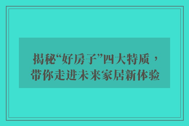 揭秘“好房子”四大特质，带你走进未来家居新体验