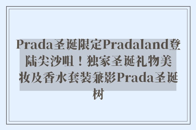 Prada圣诞限定Pradaland登陆尖沙咀！独家圣诞礼物美妆及香水套装兼影Prada圣诞树