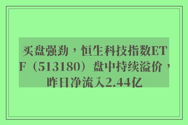 买盘强劲，恒生科技指数ETF（513180）盘中持续溢价，昨日净流入2.44亿