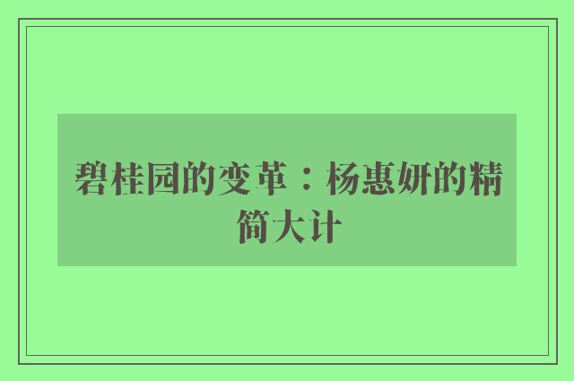 碧桂园的变革：杨惠妍的精简大计