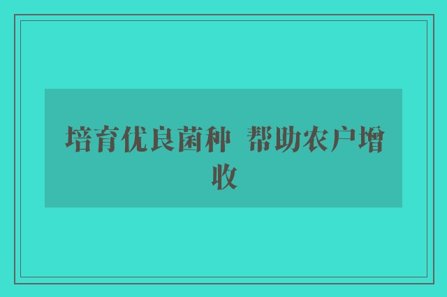 培育优良菌种  帮助农户增收