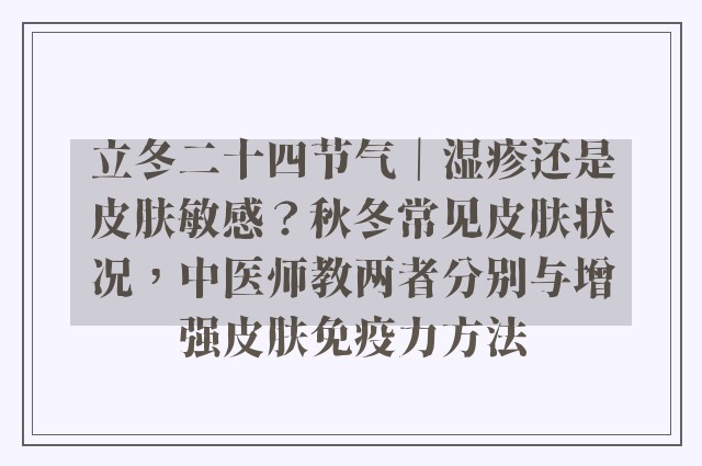 立冬二十四节气｜湿疹还是皮肤敏感？秋冬常见皮肤状况，中医师教两者分别与增强皮肤免疫力方法