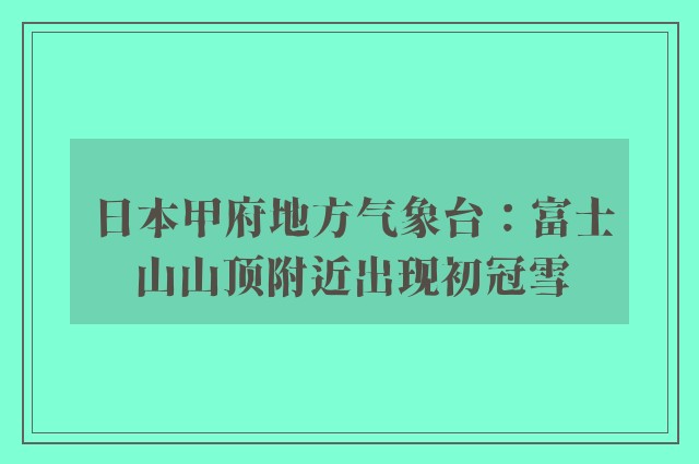 日本甲府地方气象台：富士山山顶附近出现初冠雪