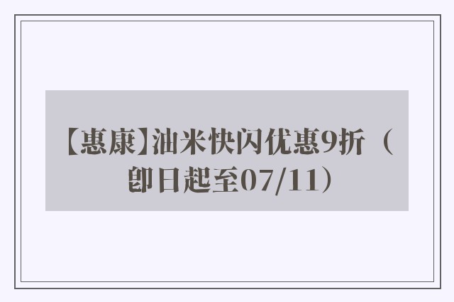 【惠康】油米快闪优惠9折（即日起至07/11）