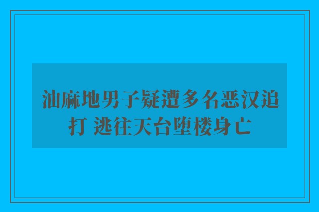 油麻地男子疑遭多名恶汉追打 逃往天台堕楼身亡