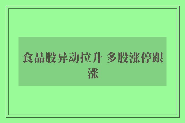 食品股异动拉升 多股涨停跟涨