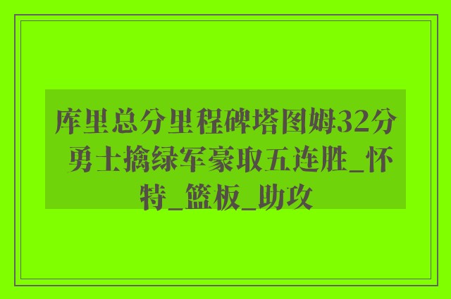 库里总分里程碑塔图姆32分 勇士擒绿军豪取五连胜_怀特_篮板_助攻