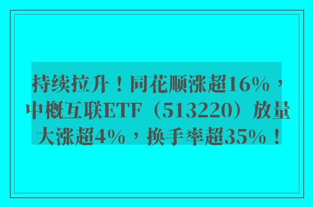 持续拉升！同花顺涨超16%，中概互联ETF（513220）放量大涨超4%，换手率超35%！