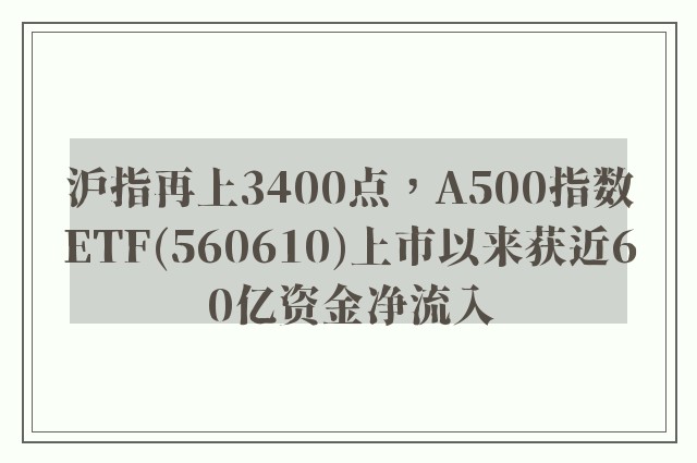 沪指再上3400点，A500指数ETF(560610)上市以来获近60亿资金净流入